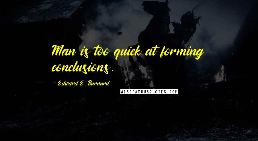 Edward E. Barnard Quotes: Man is too quick at forming conclusions.