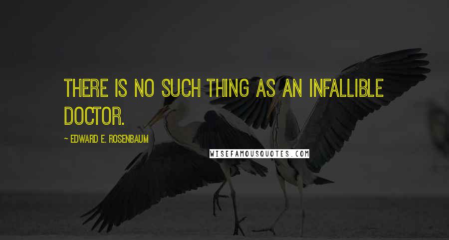 Edward E. Rosenbaum Quotes: There is no such thing as an infallible doctor.