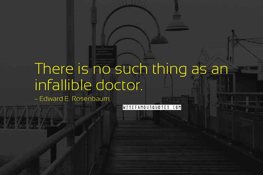 Edward E. Rosenbaum Quotes: There is no such thing as an infallible doctor.