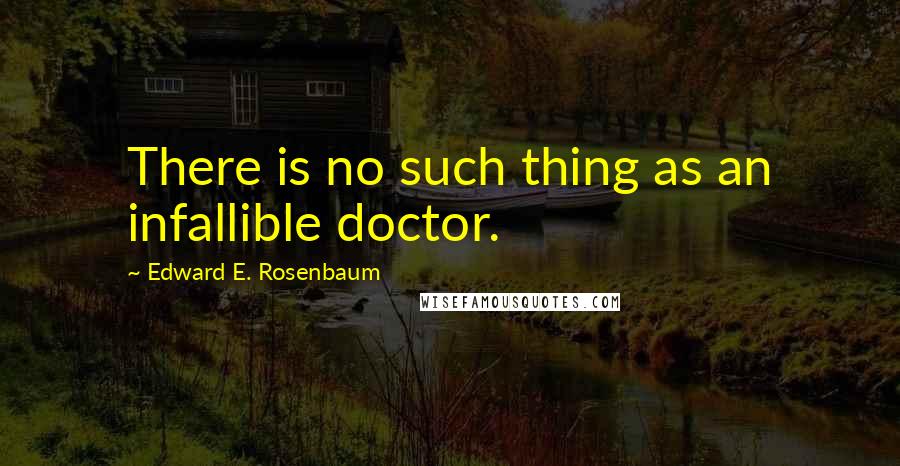 Edward E. Rosenbaum Quotes: There is no such thing as an infallible doctor.