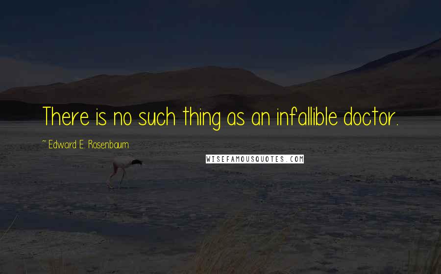 Edward E. Rosenbaum Quotes: There is no such thing as an infallible doctor.