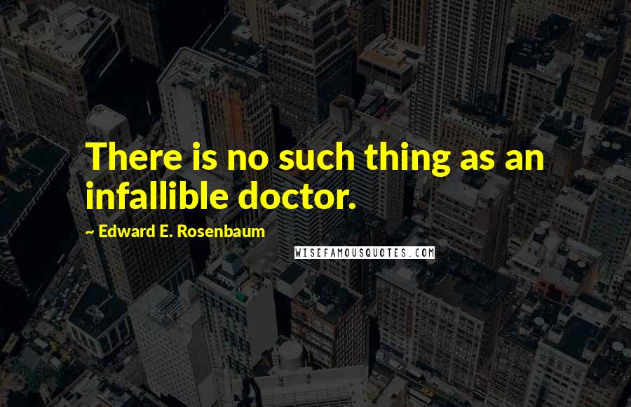 Edward E. Rosenbaum Quotes: There is no such thing as an infallible doctor.