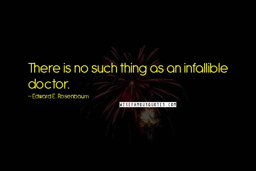 Edward E. Rosenbaum Quotes: There is no such thing as an infallible doctor.