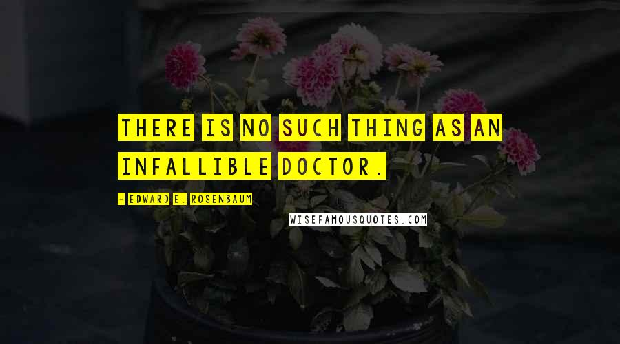 Edward E. Rosenbaum Quotes: There is no such thing as an infallible doctor.