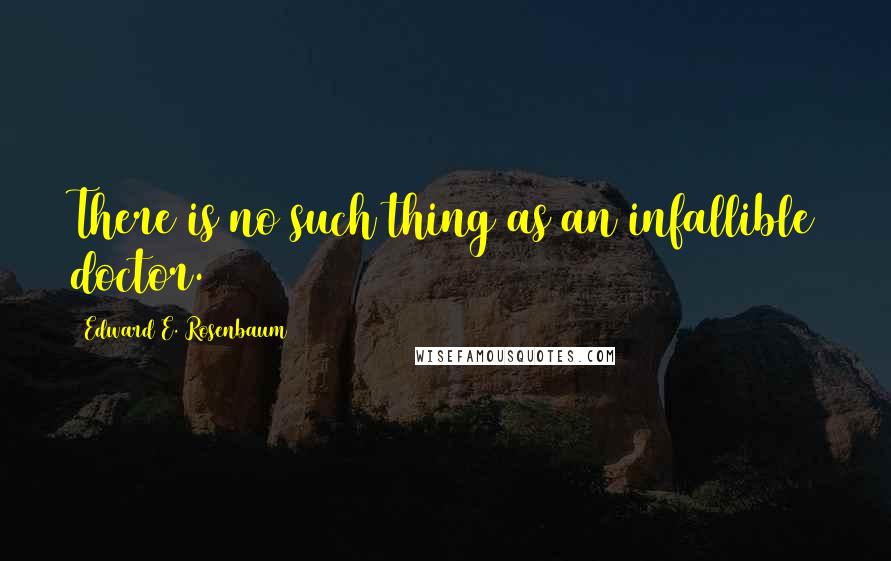 Edward E. Rosenbaum Quotes: There is no such thing as an infallible doctor.