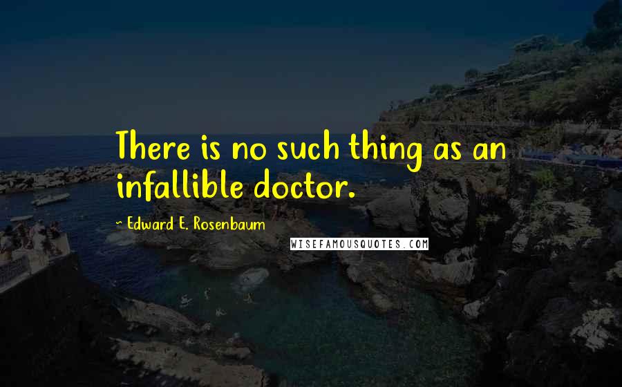 Edward E. Rosenbaum Quotes: There is no such thing as an infallible doctor.