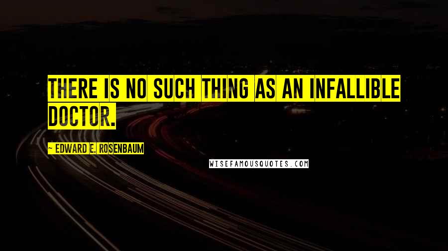 Edward E. Rosenbaum Quotes: There is no such thing as an infallible doctor.