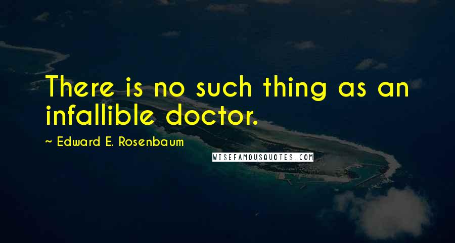 Edward E. Rosenbaum Quotes: There is no such thing as an infallible doctor.