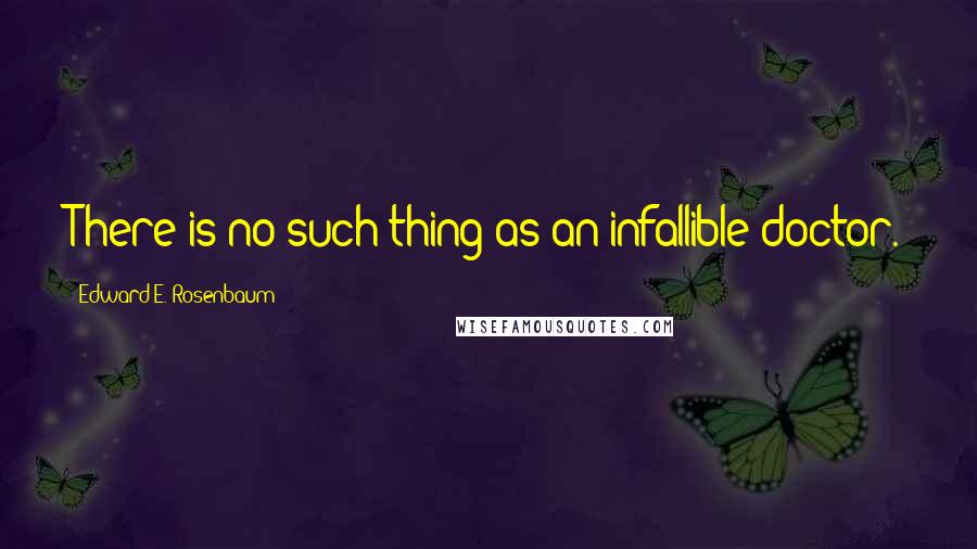 Edward E. Rosenbaum Quotes: There is no such thing as an infallible doctor.