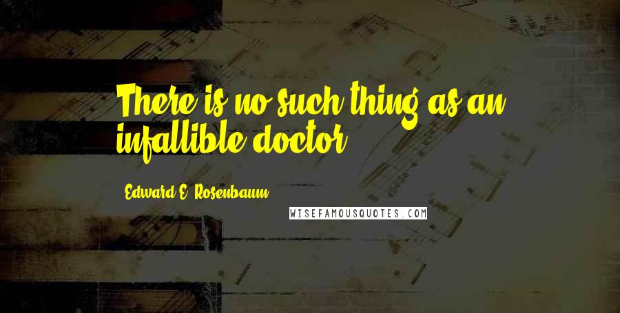 Edward E. Rosenbaum Quotes: There is no such thing as an infallible doctor.