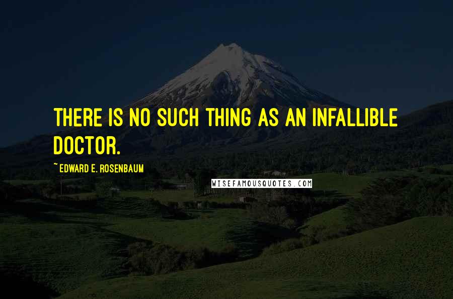 Edward E. Rosenbaum Quotes: There is no such thing as an infallible doctor.