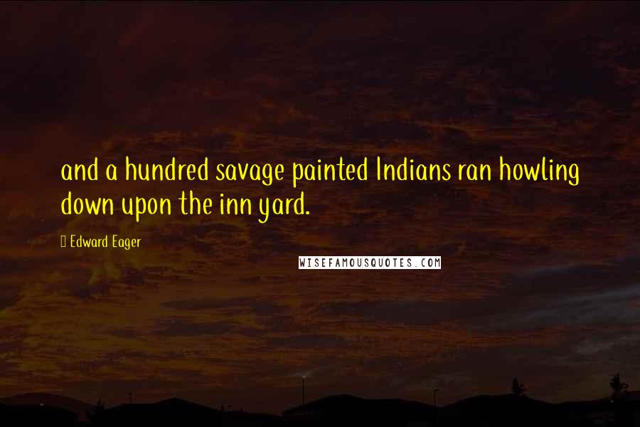 Edward Eager Quotes: and a hundred savage painted Indians ran howling down upon the inn yard.