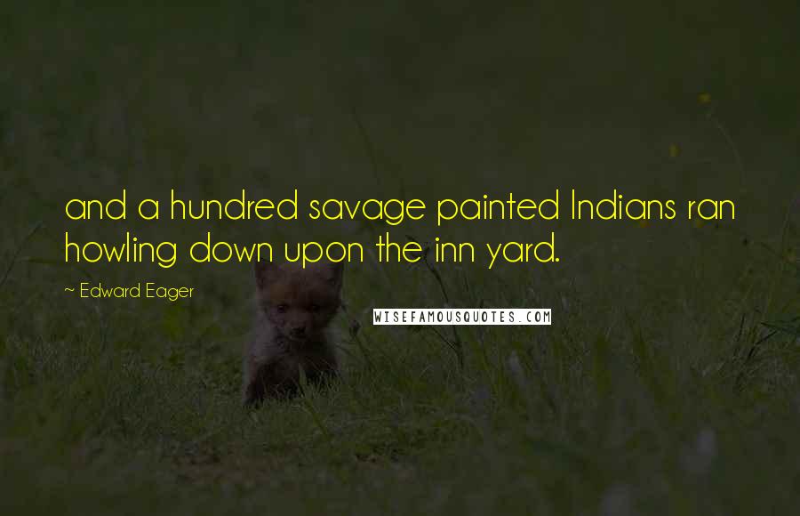 Edward Eager Quotes: and a hundred savage painted Indians ran howling down upon the inn yard.