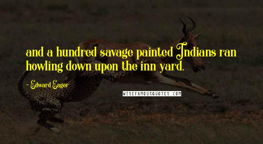 Edward Eager Quotes: and a hundred savage painted Indians ran howling down upon the inn yard.