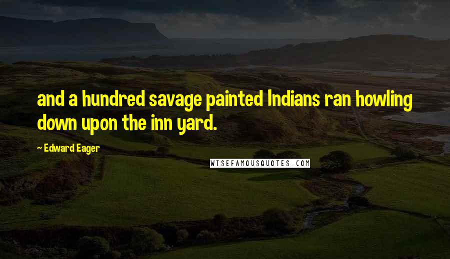 Edward Eager Quotes: and a hundred savage painted Indians ran howling down upon the inn yard.