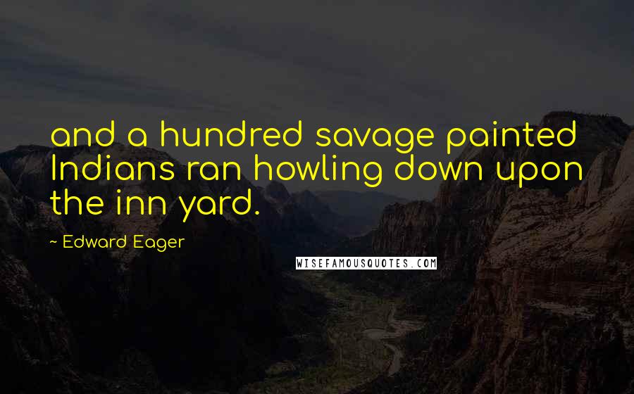 Edward Eager Quotes: and a hundred savage painted Indians ran howling down upon the inn yard.