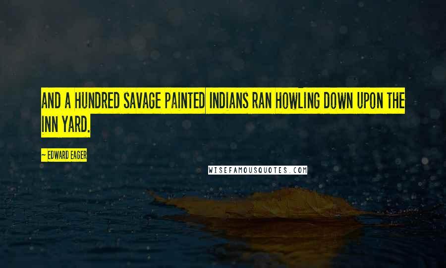 Edward Eager Quotes: and a hundred savage painted Indians ran howling down upon the inn yard.