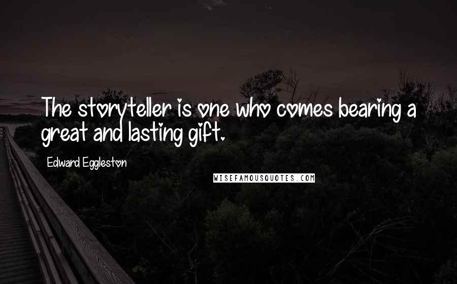 Edward Eggleston Quotes: The storyteller is one who comes bearing a great and lasting gift.