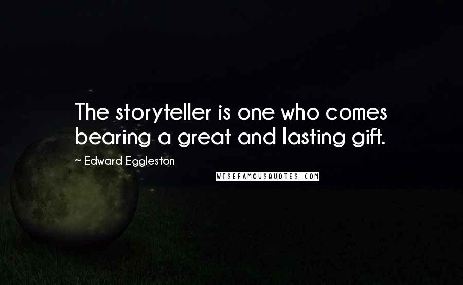 Edward Eggleston Quotes: The storyteller is one who comes bearing a great and lasting gift.