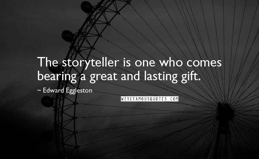 Edward Eggleston Quotes: The storyteller is one who comes bearing a great and lasting gift.