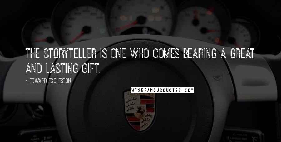 Edward Eggleston Quotes: The storyteller is one who comes bearing a great and lasting gift.