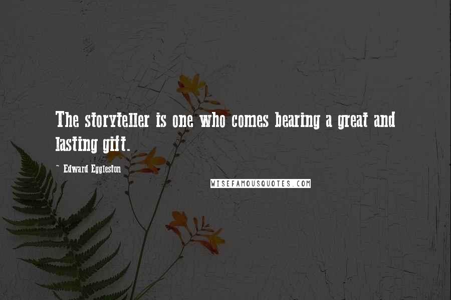 Edward Eggleston Quotes: The storyteller is one who comes bearing a great and lasting gift.