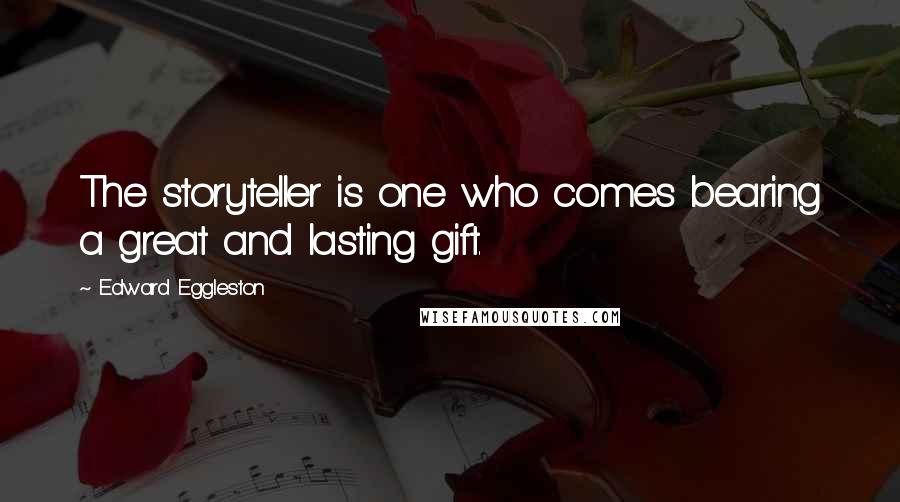 Edward Eggleston Quotes: The storyteller is one who comes bearing a great and lasting gift.