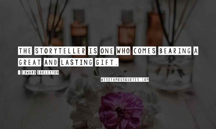 Edward Eggleston Quotes: The storyteller is one who comes bearing a great and lasting gift.