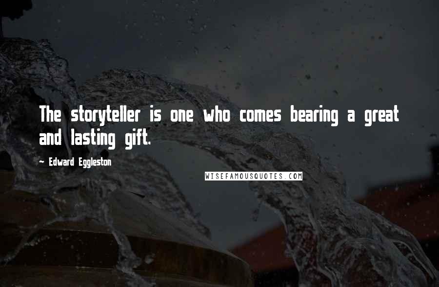 Edward Eggleston Quotes: The storyteller is one who comes bearing a great and lasting gift.