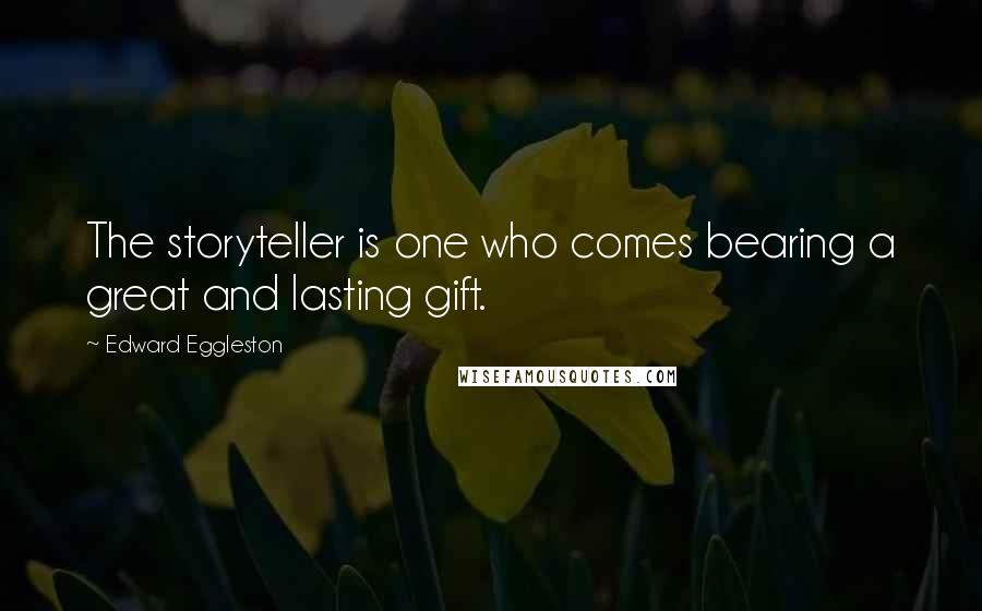 Edward Eggleston Quotes: The storyteller is one who comes bearing a great and lasting gift.