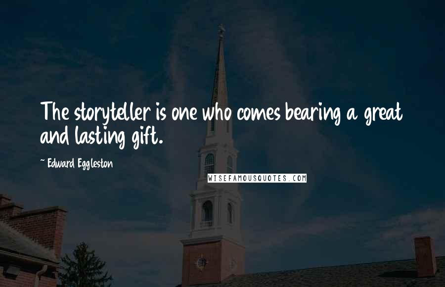 Edward Eggleston Quotes: The storyteller is one who comes bearing a great and lasting gift.