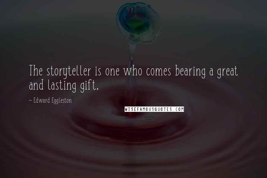 Edward Eggleston Quotes: The storyteller is one who comes bearing a great and lasting gift.