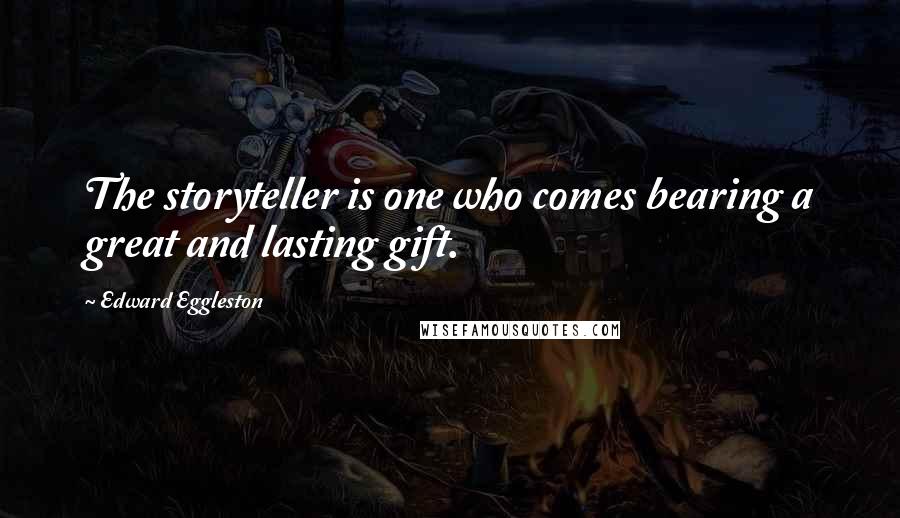 Edward Eggleston Quotes: The storyteller is one who comes bearing a great and lasting gift.
