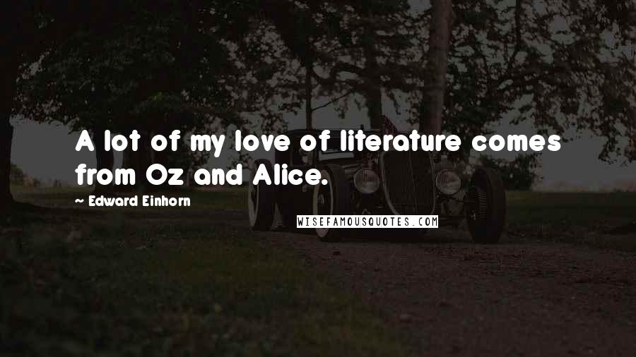 Edward Einhorn Quotes: A lot of my love of literature comes from Oz and Alice.