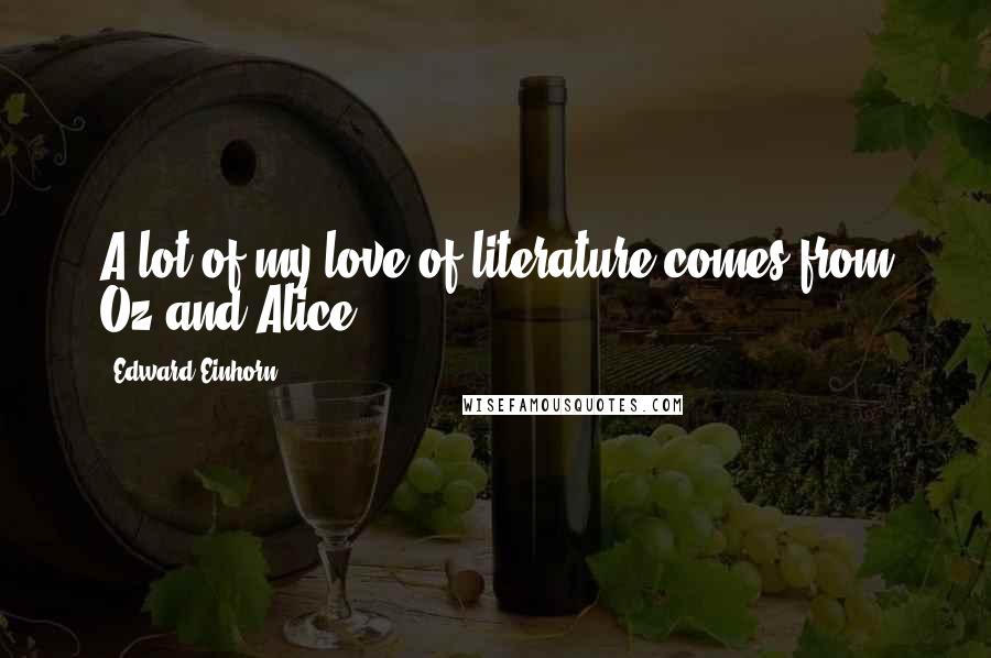 Edward Einhorn Quotes: A lot of my love of literature comes from Oz and Alice.