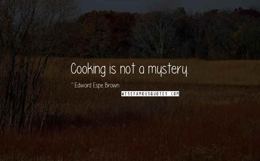 Edward Espe Brown Quotes: Cooking is not a mystery.