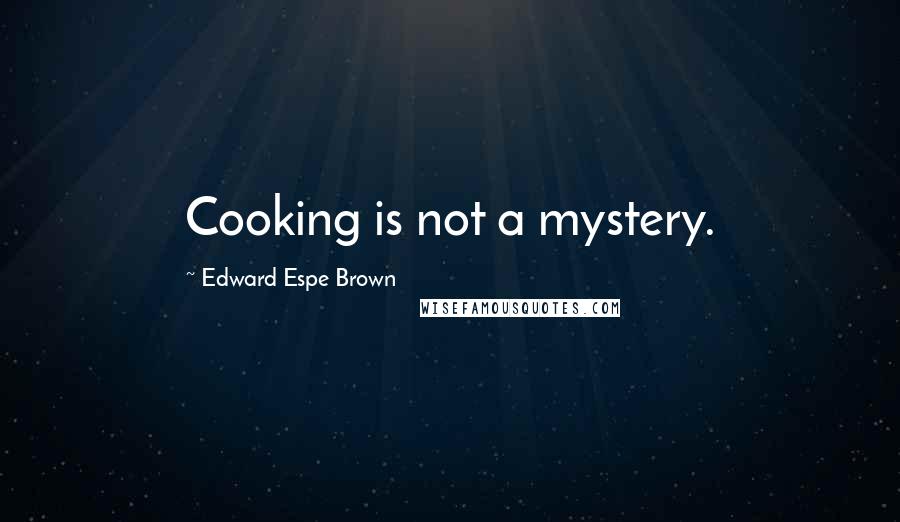 Edward Espe Brown Quotes: Cooking is not a mystery.