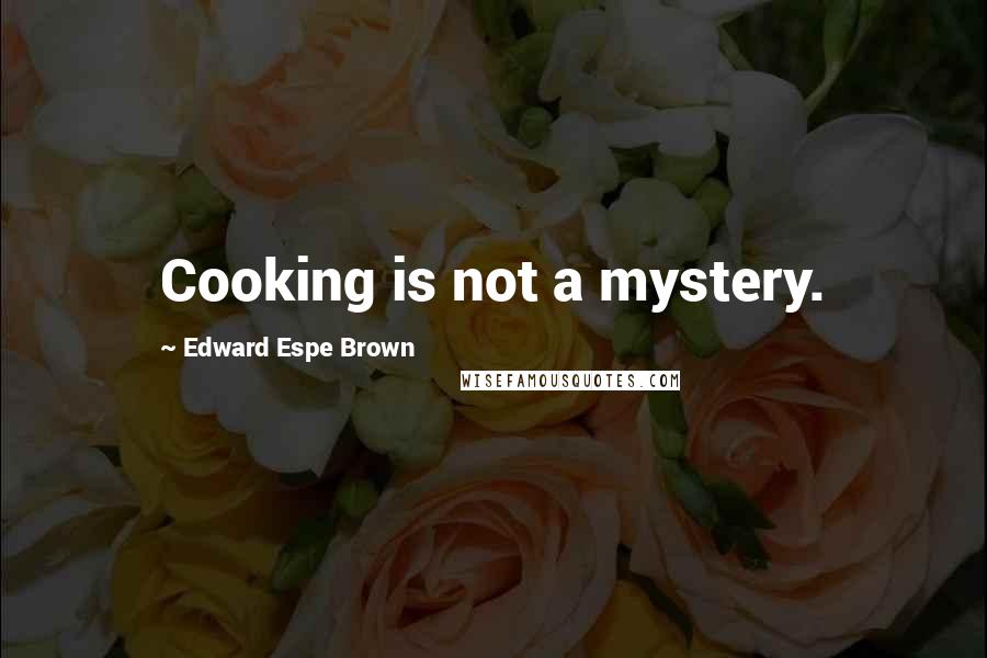 Edward Espe Brown Quotes: Cooking is not a mystery.