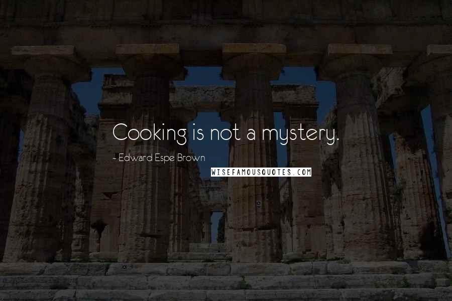 Edward Espe Brown Quotes: Cooking is not a mystery.