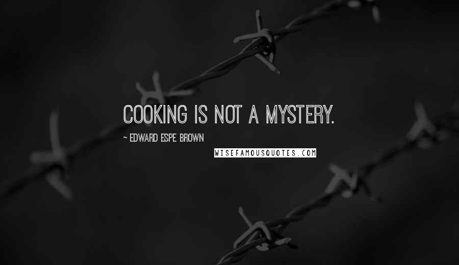 Edward Espe Brown Quotes: Cooking is not a mystery.