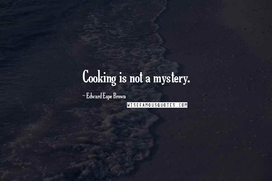 Edward Espe Brown Quotes: Cooking is not a mystery.