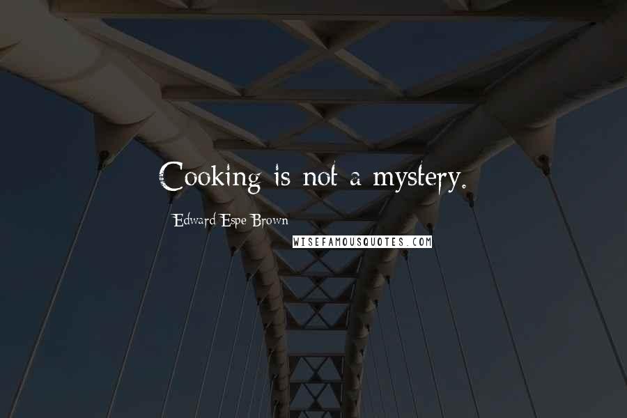 Edward Espe Brown Quotes: Cooking is not a mystery.