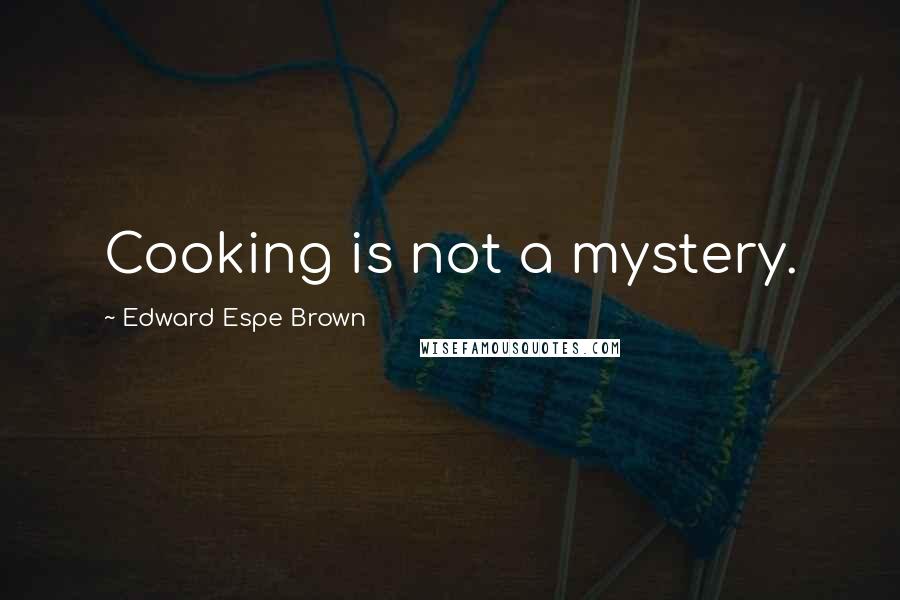 Edward Espe Brown Quotes: Cooking is not a mystery.