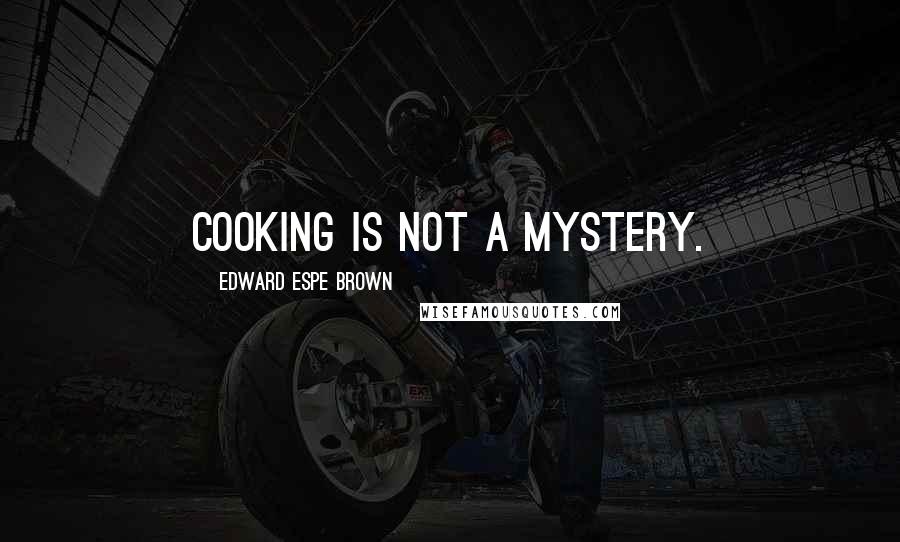 Edward Espe Brown Quotes: Cooking is not a mystery.