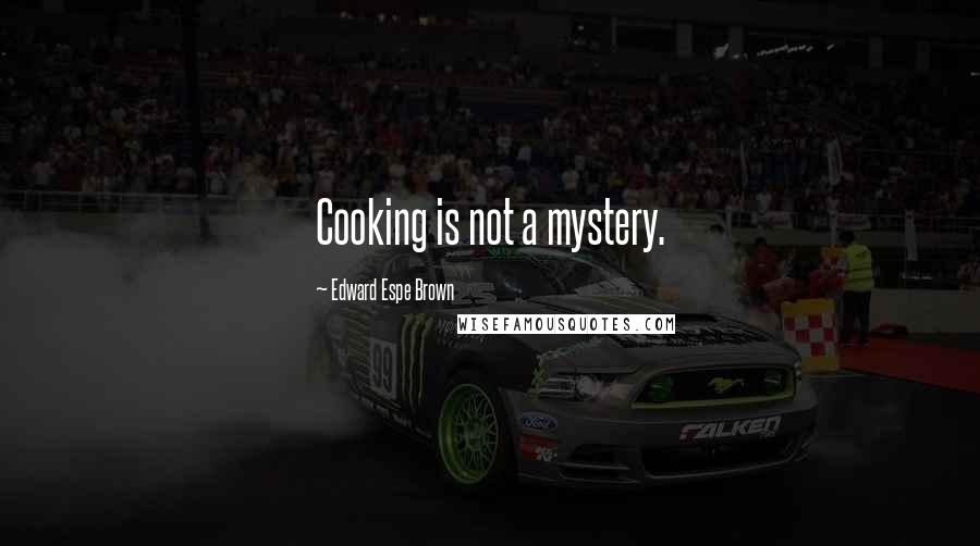Edward Espe Brown Quotes: Cooking is not a mystery.