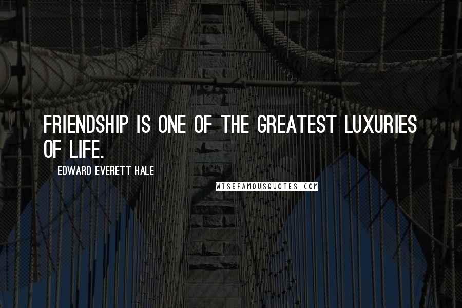 Edward Everett Hale Quotes: Friendship is one of the greatest luxuries of life.