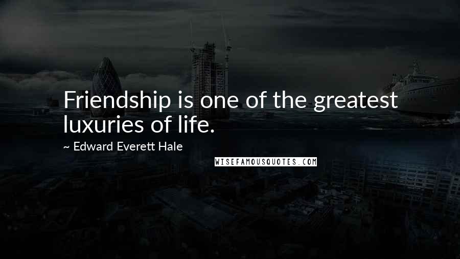 Edward Everett Hale Quotes: Friendship is one of the greatest luxuries of life.