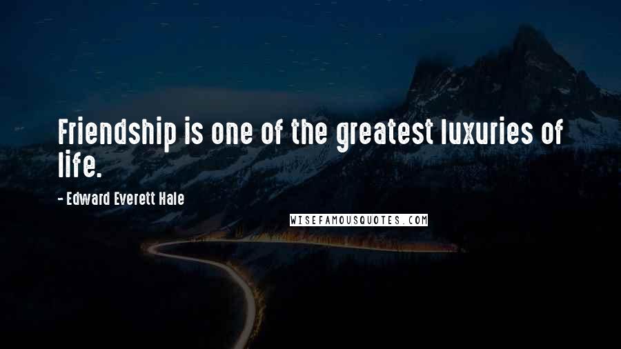 Edward Everett Hale Quotes: Friendship is one of the greatest luxuries of life.