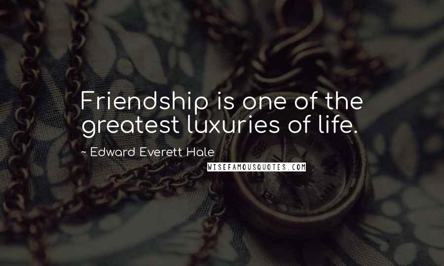 Edward Everett Hale Quotes: Friendship is one of the greatest luxuries of life.