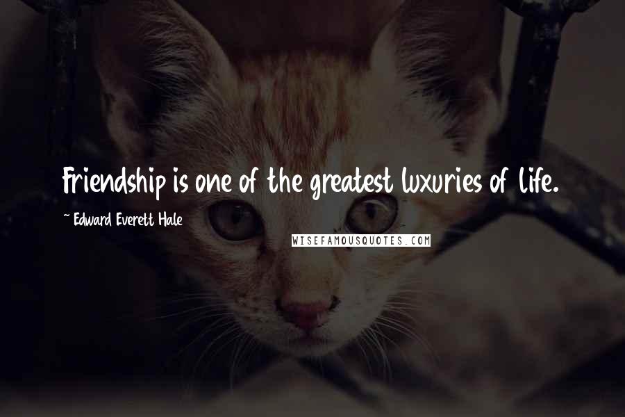 Edward Everett Hale Quotes: Friendship is one of the greatest luxuries of life.